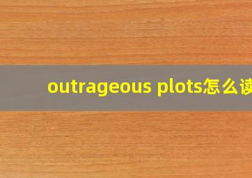 outrageous plots怎么读